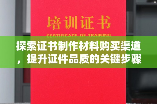东宁探索证书制作材料购买渠道，提升证件品质的关键步骤